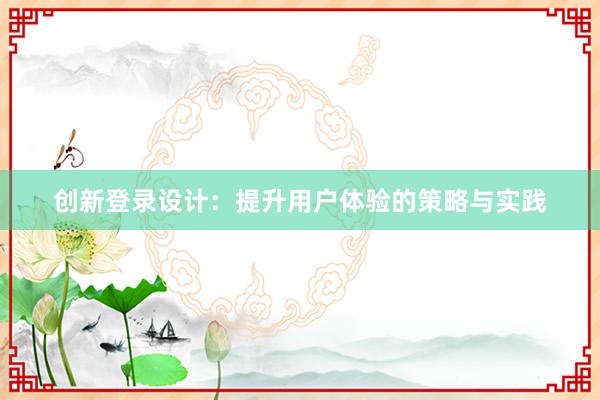 创新登录设计：提升用户体验的策略与实践