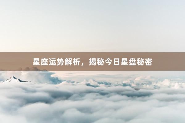 星座运势解析，揭秘今日星盘秘密