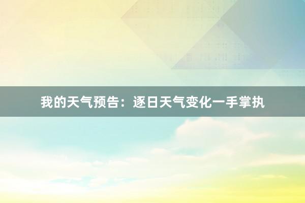 我的天气预告：逐日天气变化一手掌执