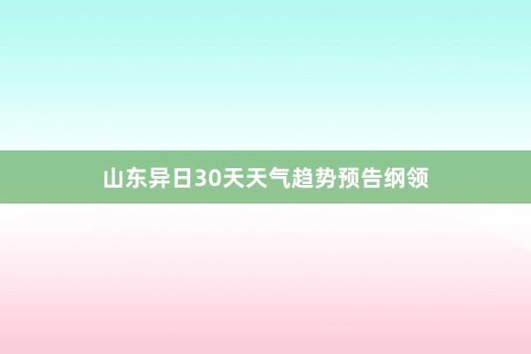 山东异日30天天气趋势预告纲领